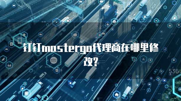 钉钉mastergo代理商在哪里修改?