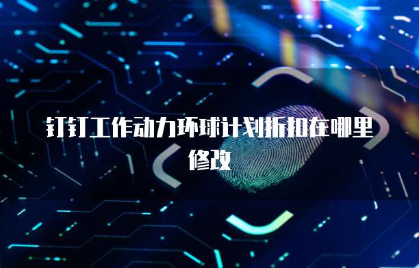 钉钉工作动力环球计划折扣在哪里修改