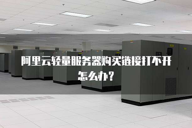 阿里云轻量服务器购买链接打不开怎么办?