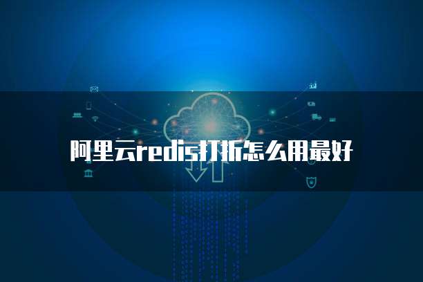 阿里云redis打折怎么用最好