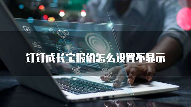 钉钉成长宝报价怎么设置不显示