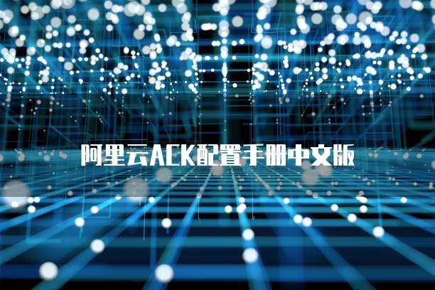 阿里云ACK配置手册中文版