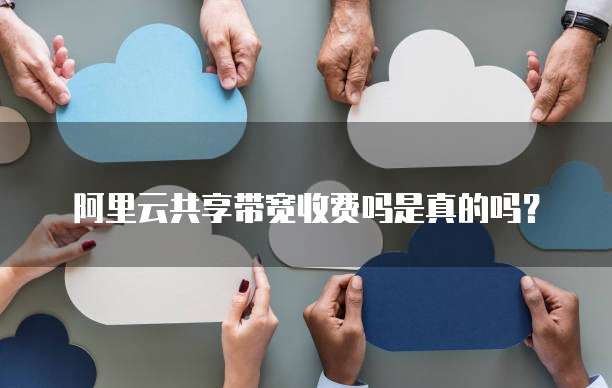 阿里云共享带宽收费吗是真的吗?
