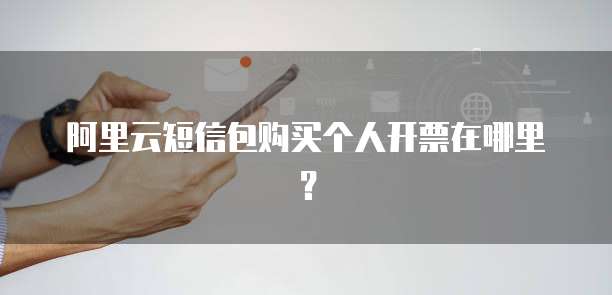 阿里云短信包购买个人开票在哪里?