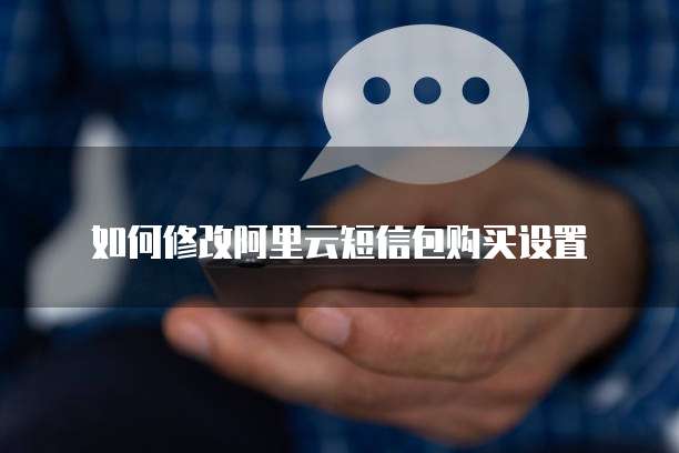 如何修改阿里云短信包购买设置