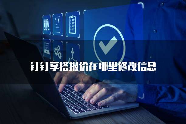 钉钉享搭报价在哪里修改信息
