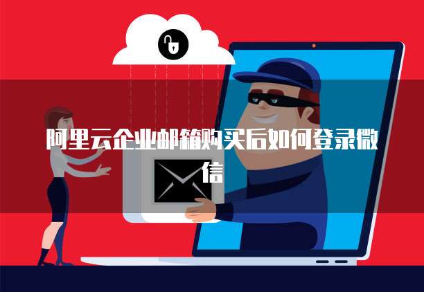 阿里云企业邮箱购买后如何登录微信