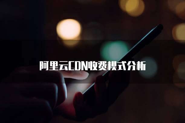 阿里云CDN收费模式分析