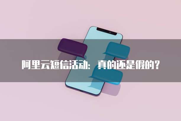阿里云短信活动:真的还是假的?