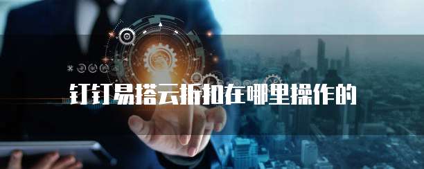 钉钉易搭云折扣在哪里操作的