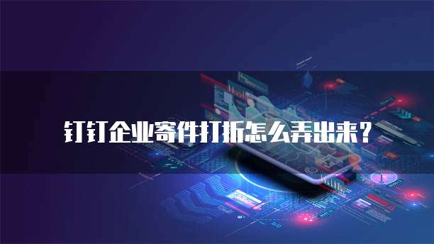 钉钉企业寄件打折怎么弄出来?