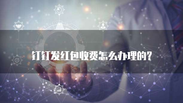 钉钉发红包收费怎么办理的?