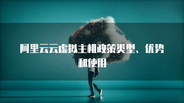 阿里云云虚拟主机政策类型、优势和使用