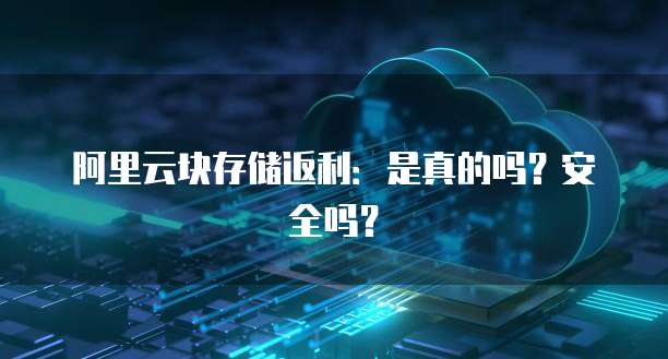 阿里云块存储返利:是真的吗?安全吗?