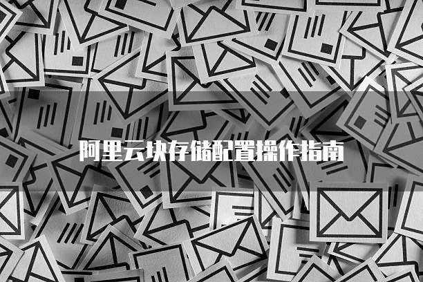 阿里云块存储配置操作指南
