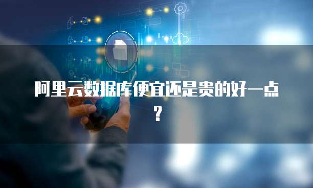 阿里云数据库便宜还是贵的好一点?