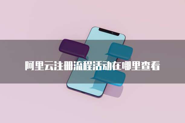 阿里云注册流程活动在哪里查看