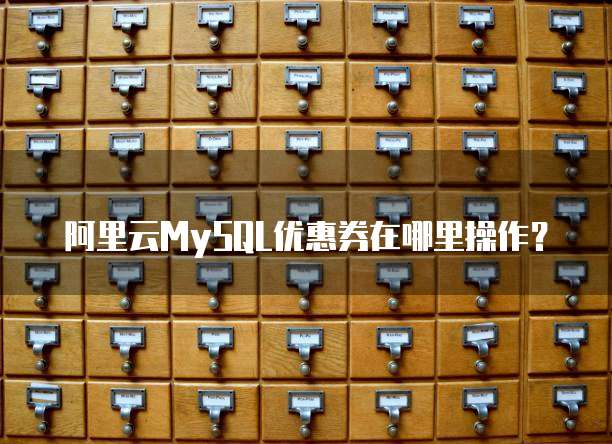 阿里云MySQL优惠券在哪里操作?