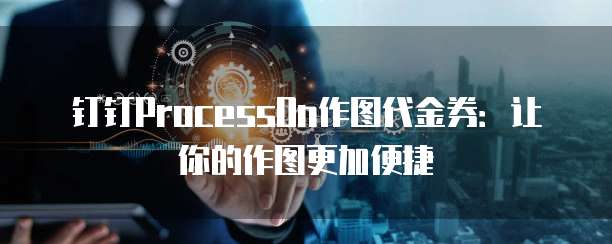 钉钉ProcessOn作图代金券:让你的作图更加便捷