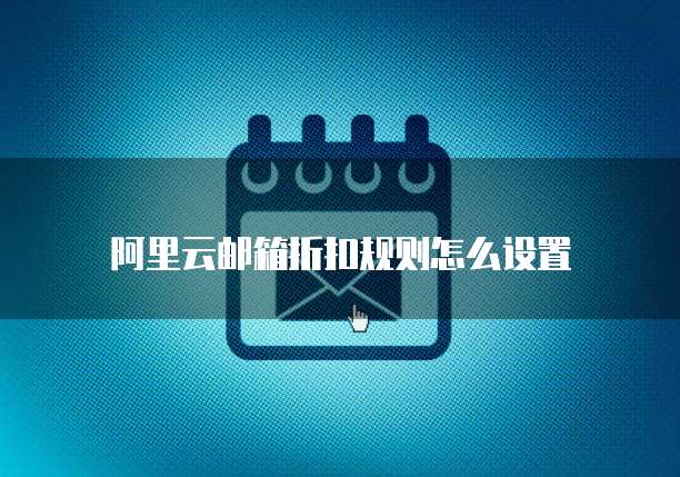 阿里云邮箱折扣规则怎么设置