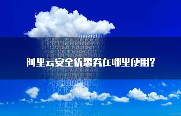 阿里云安全优惠券在哪里使用?