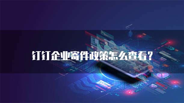 钉钉企业寄件政策怎么查看?