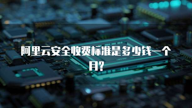 阿里云安全收费标准是多少钱一个月?