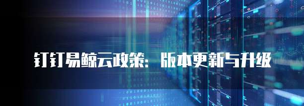 钉钉易鲸云政策：版本更新与升级