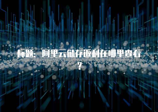 标题:阿里云储存返利在哪里查看?