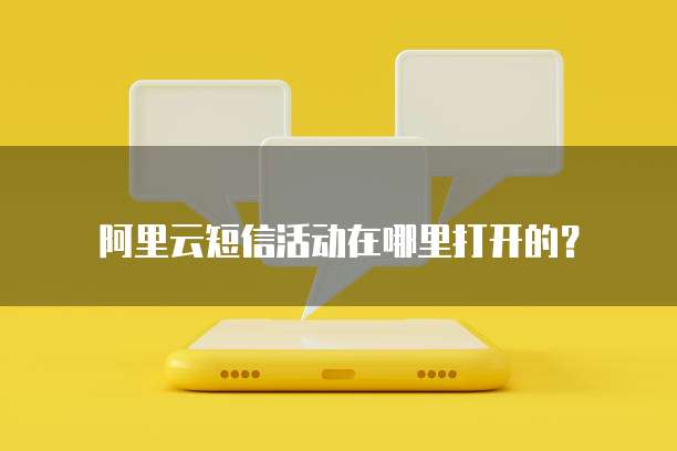 阿里云短信活动在哪里打开的?
