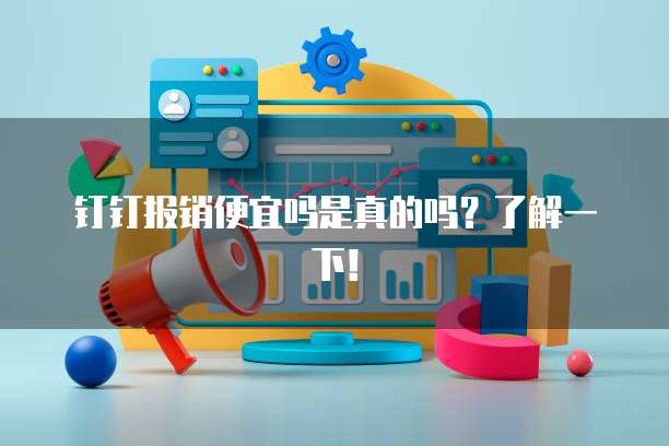 钉钉报销便宜吗是真的吗?了解一下!