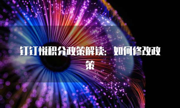 钉钉悦积分政策解读:如何修改政策