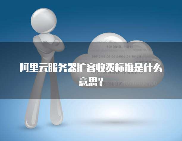 阿里云服务器扩容收费标准是什么意思?