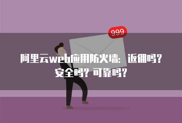 阿里云web应用防火墙:返佣吗?安全吗?可靠吗?