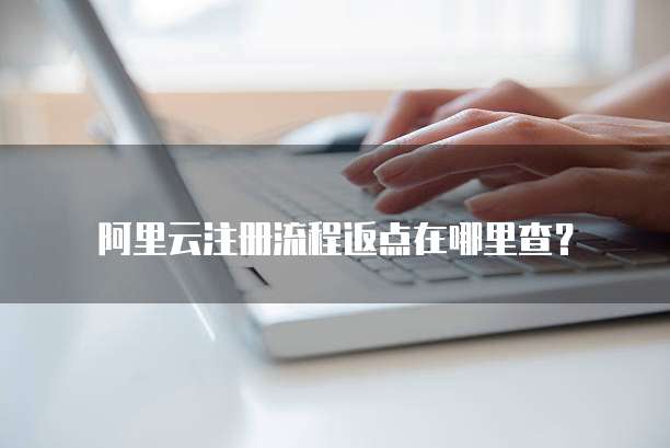阿里云注册流程返点在哪里查？