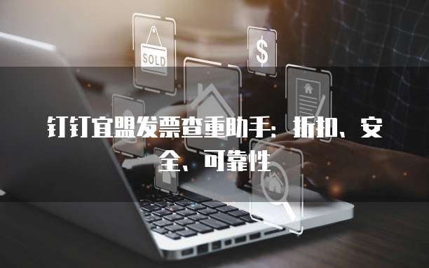 钉钉宜盟发票查重助手:折扣、安全、可靠性