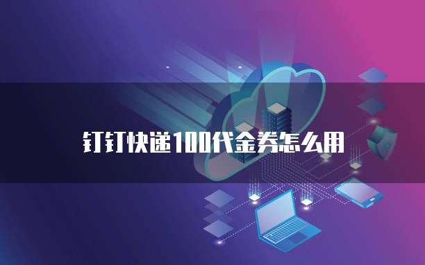 钉钉快递100代金券怎么用