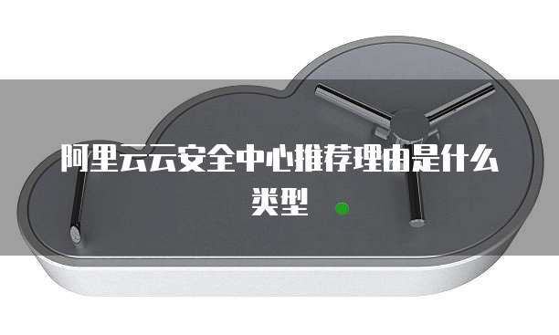 阿里云云安全中心推荐理由是什么类型