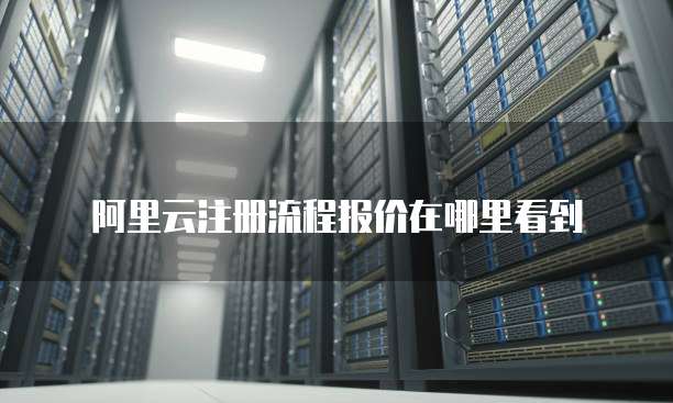 阿里云注册流程报价在哪里看到