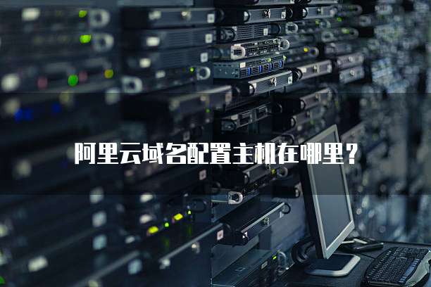 阿里云域名配置主机在哪里?