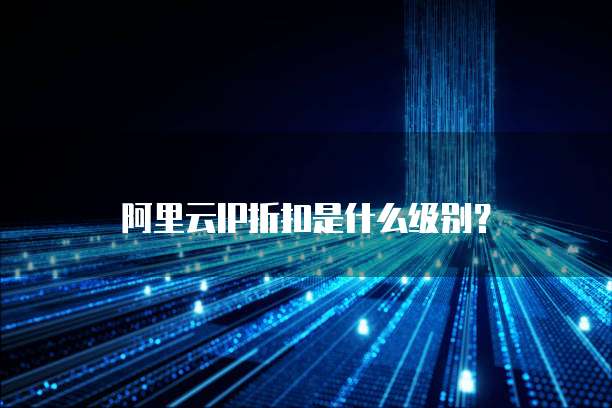 阿里云IP折扣是什么级别?