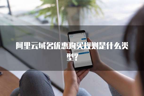 阿里云域名优惠购买规则是什么类型?