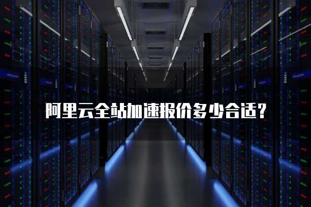 阿里云全站加速报价多少合适?
