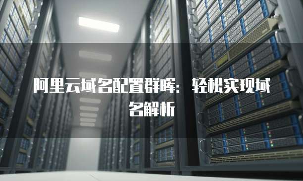 阿里云域名配置群晖：轻松实现域名解析