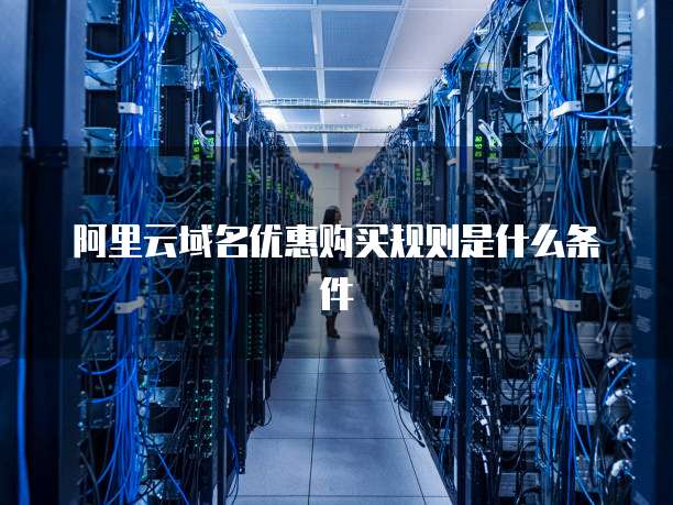 阿里云域名优惠购买规则是什么条件
