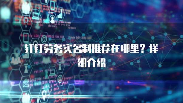  钉钉劳务实名制推荐在哪里？详细介绍