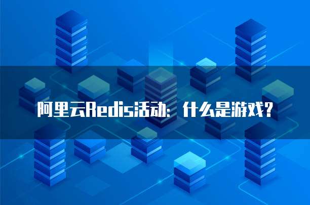 阿里云Redis活动:什么是游戏?