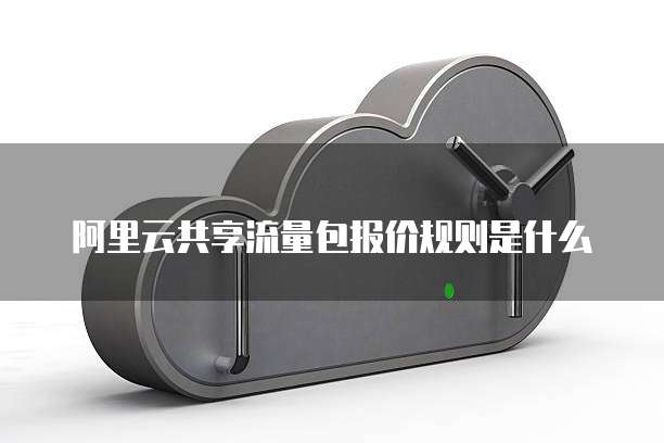 阿里云共享流量包报价规则是什么