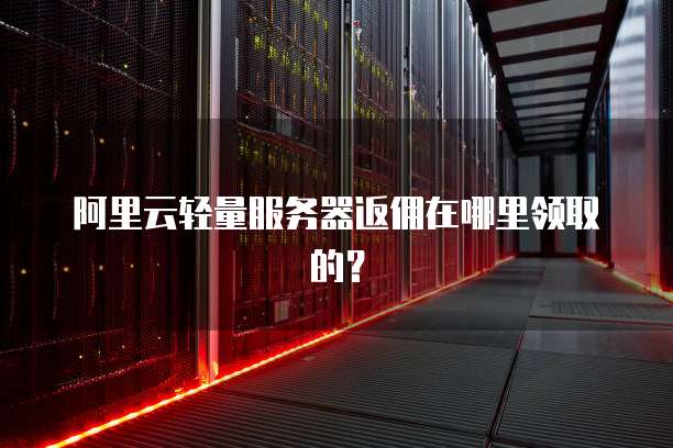 阿里云轻量服务器返佣在哪里领取的?