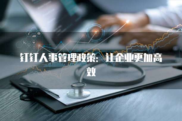 钉钉人事管理政策：让企业更加高效